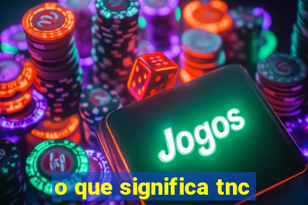 o que significa tnc